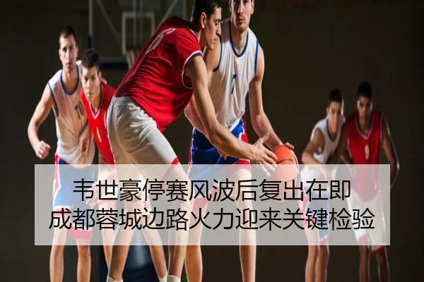 韦世豪停赛风波后复出在即 成都蓉城边路火力迎来关键检验