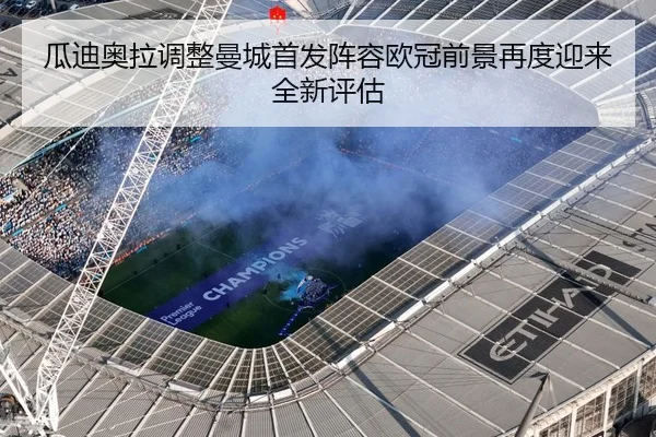 瓜迪奥拉调整曼城首发阵容欧冠前景再度迎来全新评估