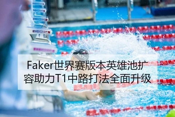 Faker世界赛版本英雄池扩容助力T1中路打法全面升级
